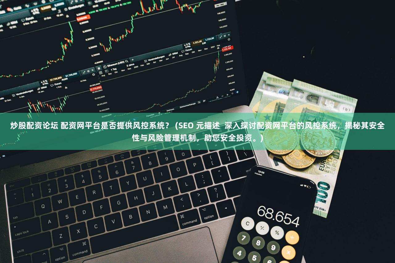 炒股配资论坛 配资网平台是否提供风控系统？ (SEO 元描述 深入探讨配资网平台的风控系统，揭秘其安全性与风险管理机制，助您安全投资。)
